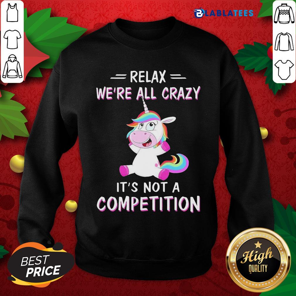 Official Unicorn Relax We'Re All Crazy It'S Not A Competition Shirt - Image 4