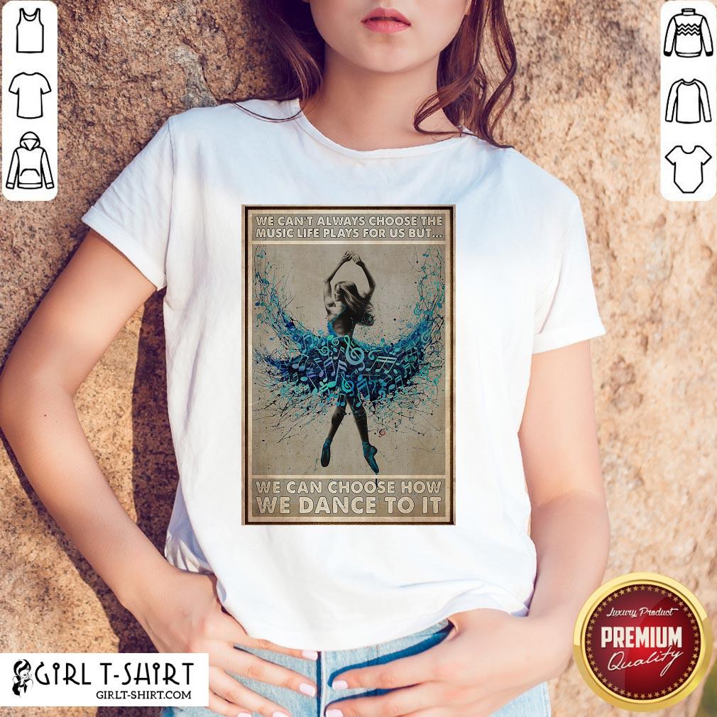 Official We Can’t Always Choose The Music Life Plays For Us But We Can Choose How We Can Do It Ballet Girl Shirt