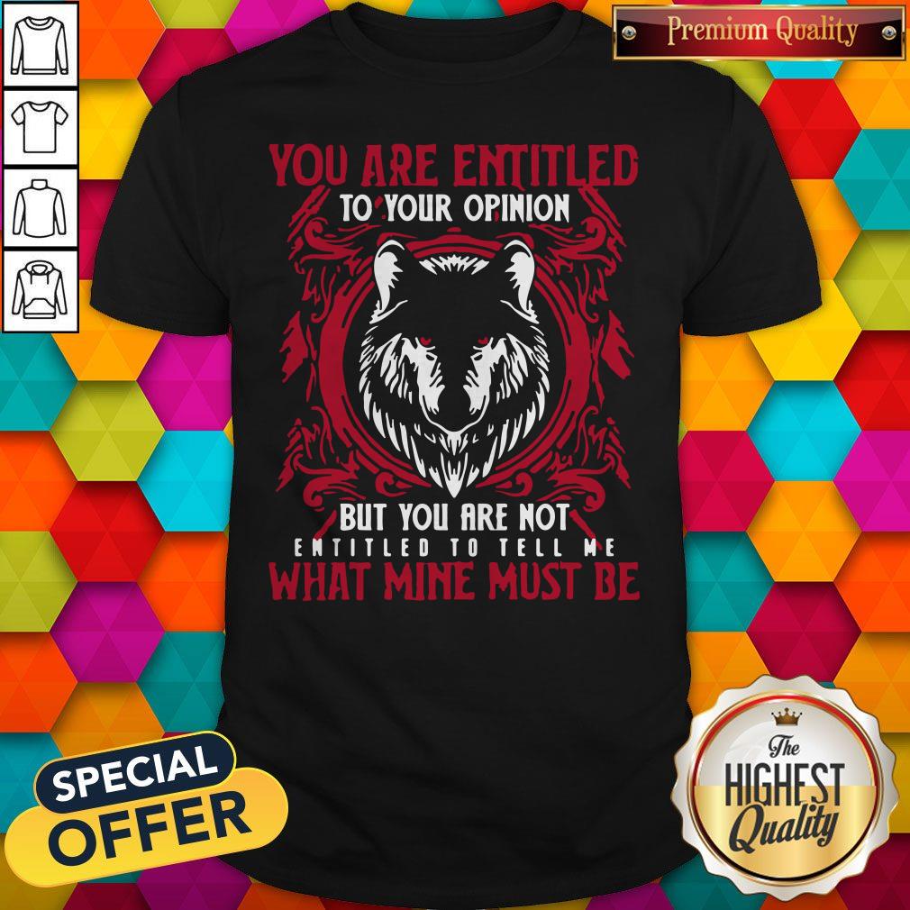 Official Wolf You Are Entitled To Your Opinion But You Are Not Entitled To Tell Me What Mine Must Be Shirt
