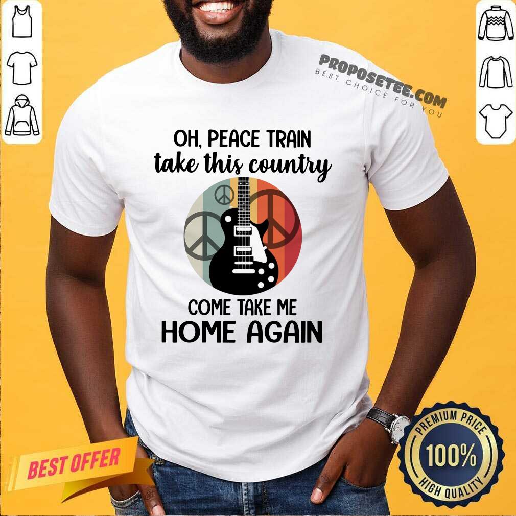 Oh Peace Train Take This Country Shirt