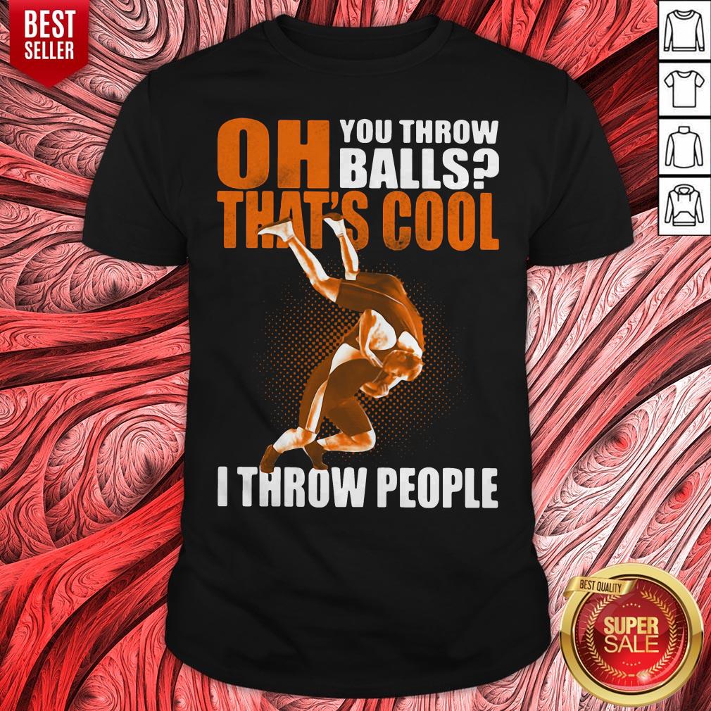 Oh You Throw Balls That's Cool I Throw People Shirt