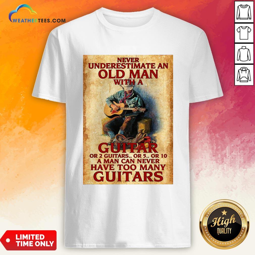 Old Never Underestimate An Old Man With A Guitar Or 2 Guitars Or 5 Or 10 A Man Can Never Have Too Many Guitars Shirt