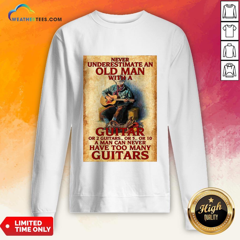 Old Never Underestimate An Old Man With A Guitar Or 2 Guitars Or 5 Or 10 A Man Can Never Have Too Many Guitars Shirt - Image 3