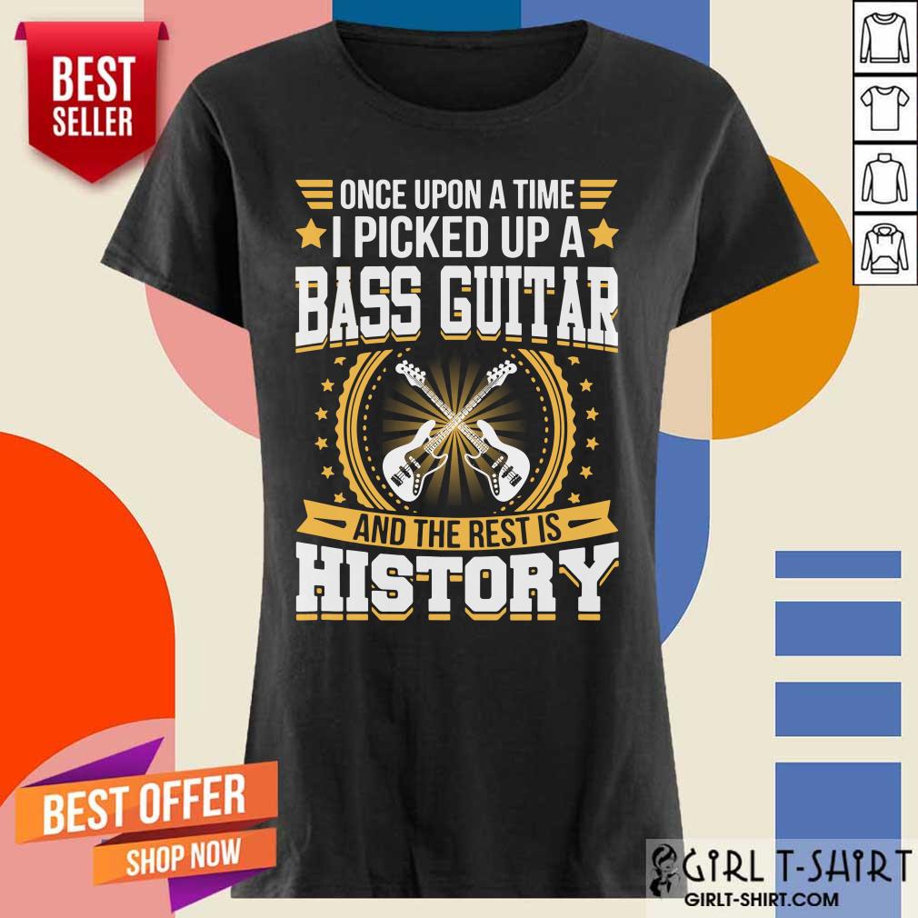 Once Upon A Time I Picked Up A Bass Guitar And The Rest Is History Shirt - Image 3