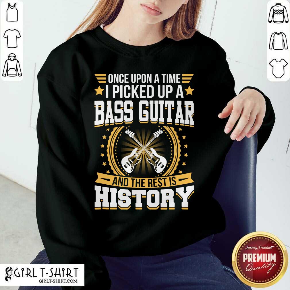 Once Upon A Time I Picked Up A Bass Guitar And The Rest Is History Shirt - Image 5