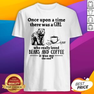 Once Upon A Time There Was A Girl Who Really Loved Bears And Coffee It Was Me The End Shirt