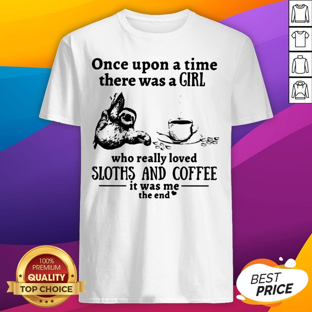 Once Upon A Time There Was A Girl Who Really Loved Sloths And Coffee It Was Me The End Shirt