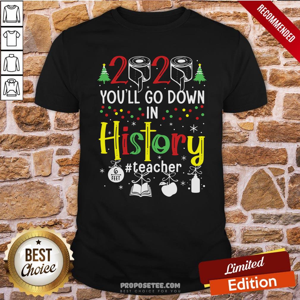 Original 2020 You’ll Go Down In History Teacher 6 Feet Christmas Shirt