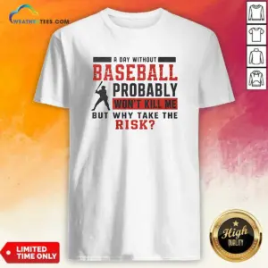 Original A Day Without Baseball Probably Won'T Kill Me But Why Take The Risk Shirt