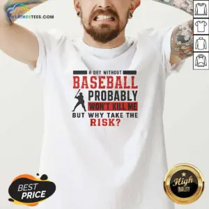 Alternative view of Original A Day Without Baseball Probably Won'T Kill Me But Why Take The Risk Shirt