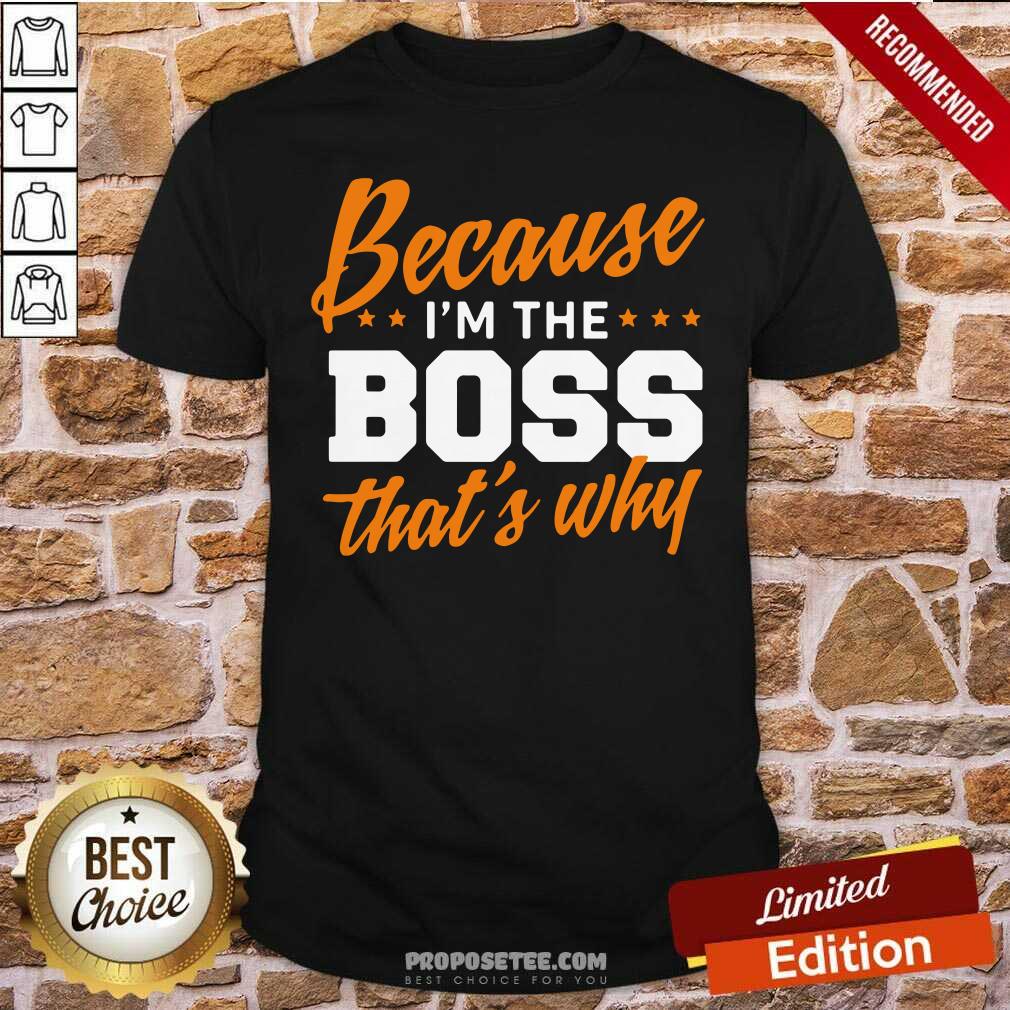 Original Because I Am The Boss That’s Why Shirt