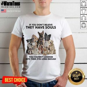 Original Dogs If You Don’t Believe They Have Souls You Haven’t Looked Into Their Eyes Long Enough Shirt