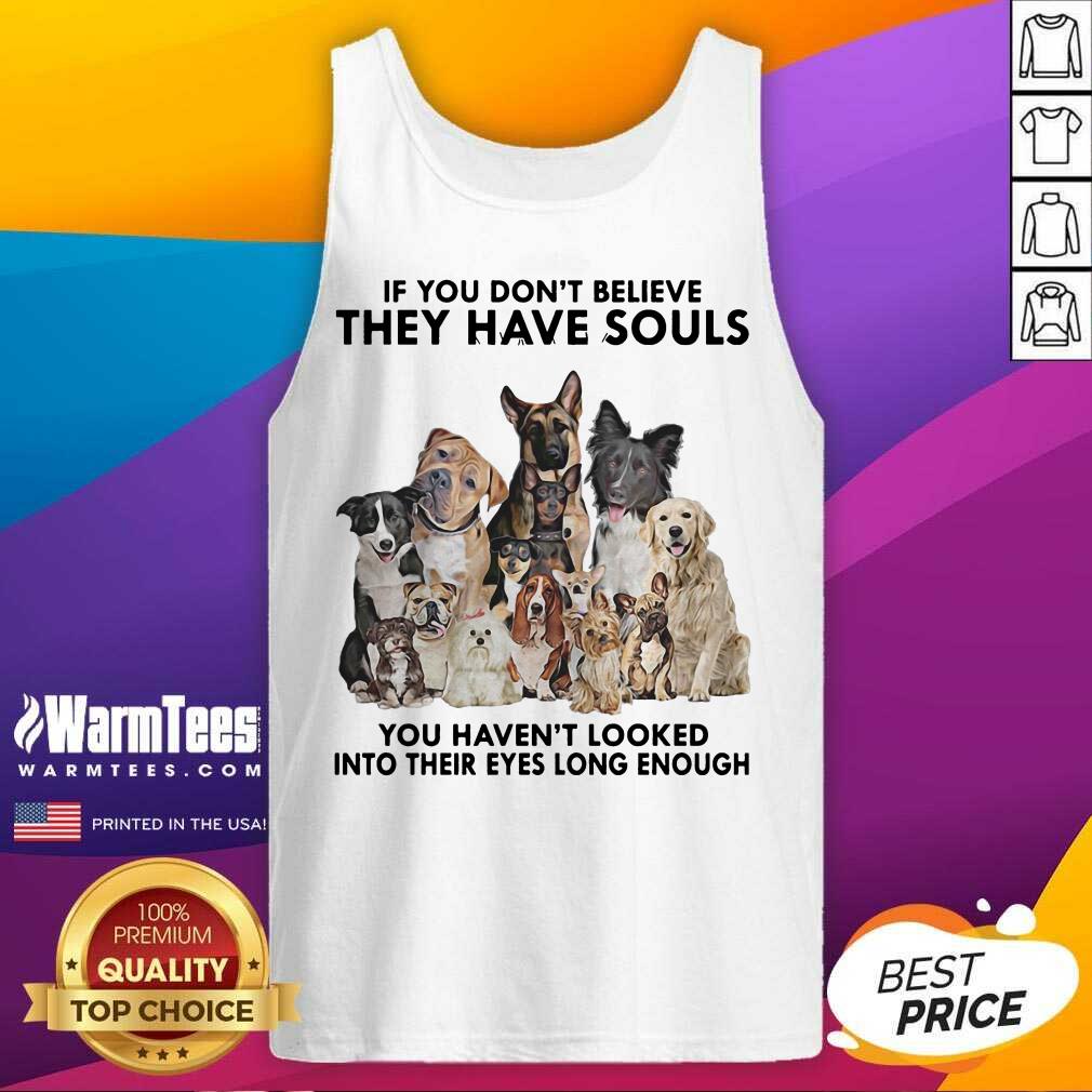Original Dogs If You Don’t Believe They Have Souls You Haven’t Looked Into Their Eyes Long Enough Shirt - Image 4