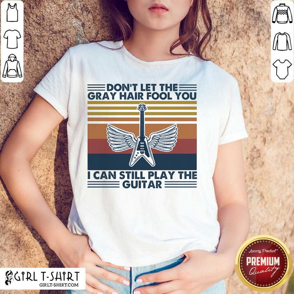 Original Dont Let The Gray Hair Fool You I Can Still Play The Guitar Vintage Shirt
