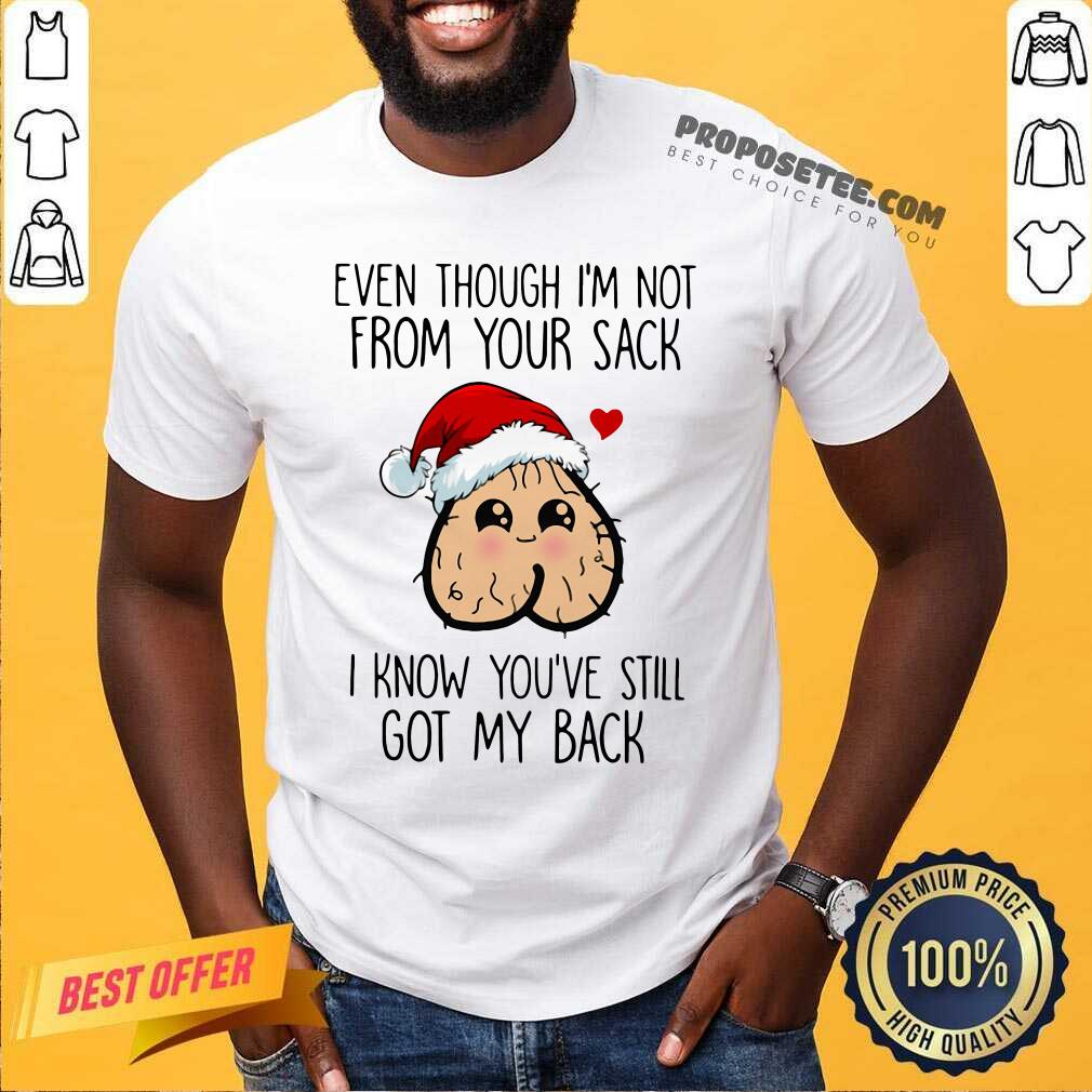 Original Even Though I’m Not From Your Sack I Know You’Ve Still Got My Back Christmas Shirt