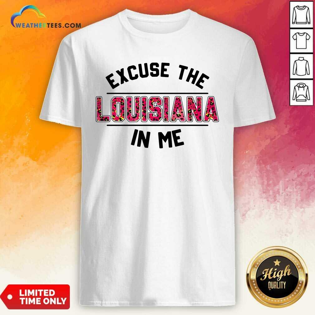 Original Excuse The Louisiana In Me Shirt