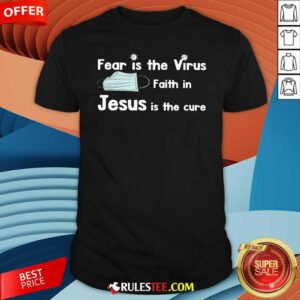 Original Face Mask Fear Is The Virus Faith In Jesus Is The Cure Shirt