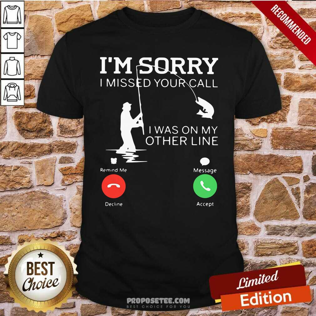 Original Fishing Im Sorry I Missed Your Call I Was On My Other Line Shirt