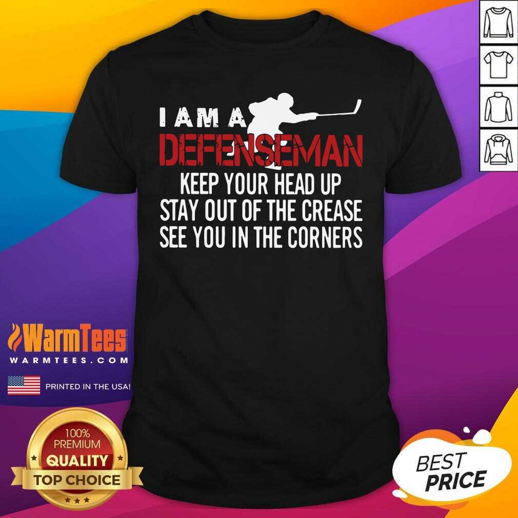 Original I Am A Defenseman Keep Your Head Up Stay Out Of The Crease See You In The Corners Shirt