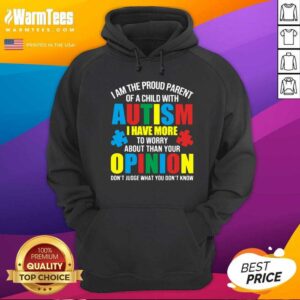 Alternative view of Original I Am The Proud Parent Of A Child With Autism I Have More To Worry About Than Your Opinion Don’t Judge What You Don’t Know Shirt