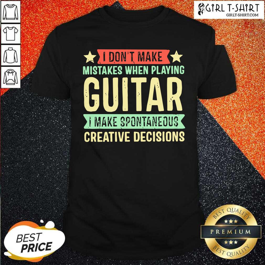 Original I Dont Make Mistakes When Playing Guitar I Make Spontaneous Creative Decisions Shirt