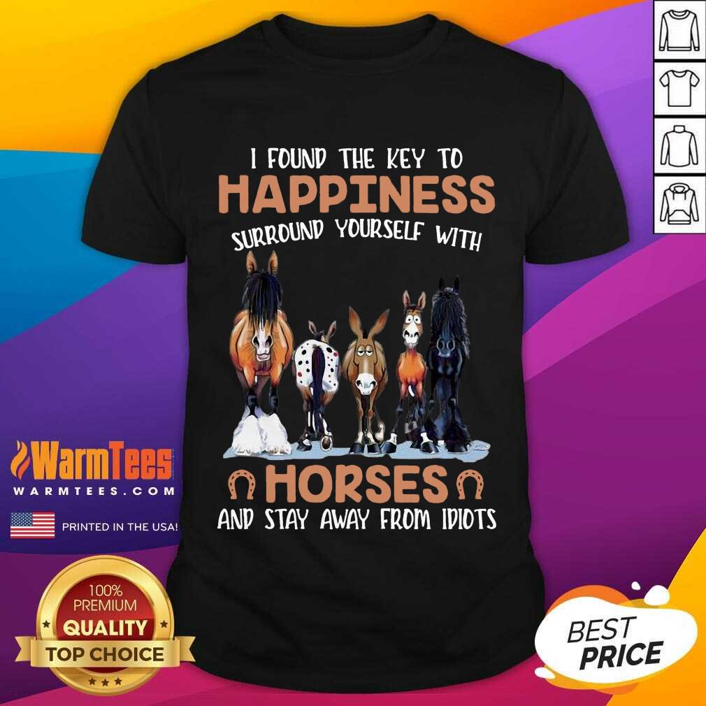 Original I Found The Key To Happiness Surround Yourself With Horses And Stay Away From Idiots Shirt