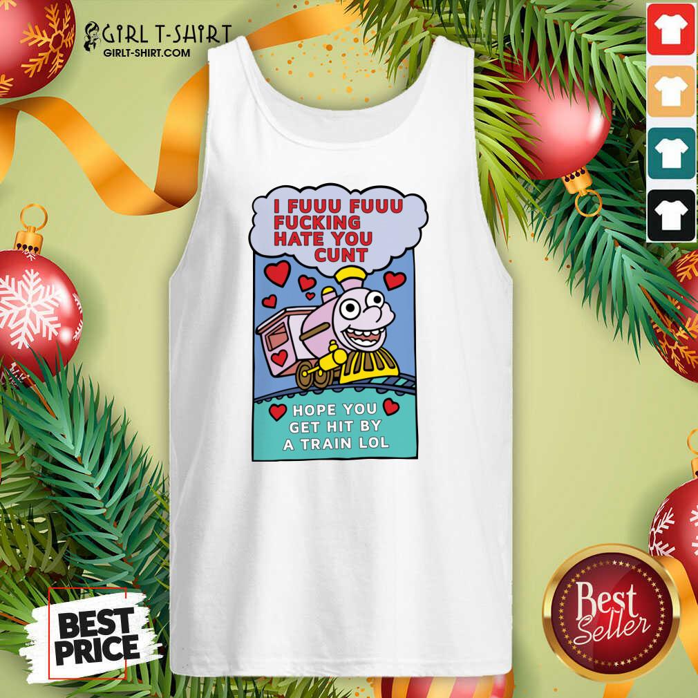 Original I Fuuu Fuuu Fucking Hate You Cunt Hope You Get Hit By A Train Lol Shirt - Image 3