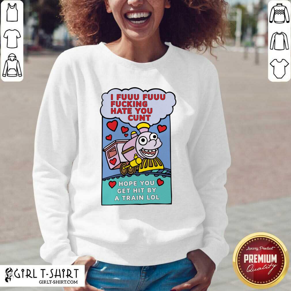 Original I Fuuu Fuuu Fucking Hate You Cunt Hope You Get Hit By A Train Lol Shirt - Image 2
