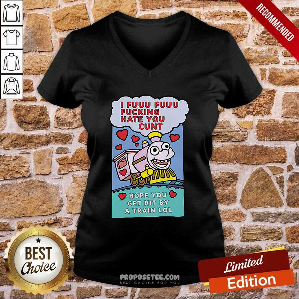 Original I Fuuu Fuuu Fucking Hate You Cunt Hope You Get Hit By A Train Lol Shirt - Image 5