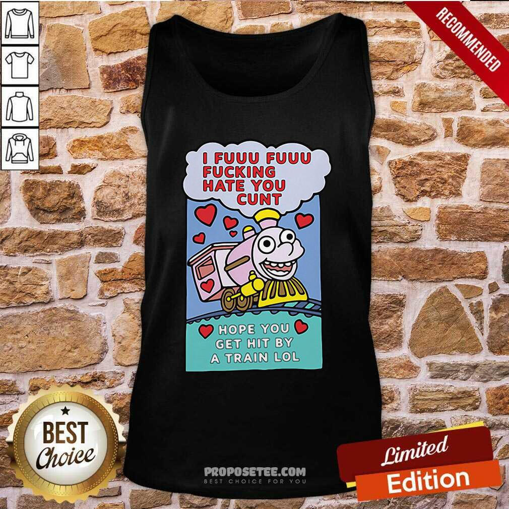 Original I Fuuu Fuuu Fucking Hate You Cunt Hope You Get Hit By A Train Lol Shirt - Image 3