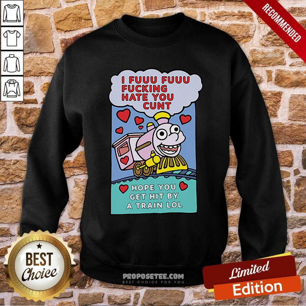 Original I Fuuu Fuuu Fucking Hate You Cunt Hope You Get Hit By A Train Lol Shirt - Image 2