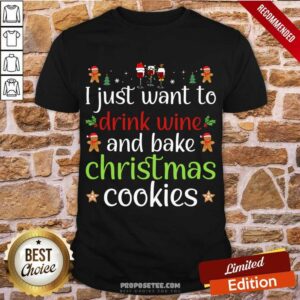 Original I Just Want To Drink Wine And Bake Christmas Cookies Shirt