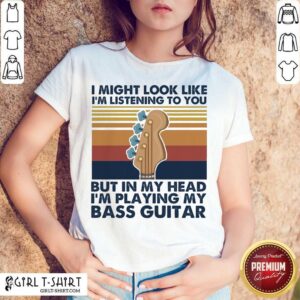Original I Might Look Like Im Listening To You But In My Head Im Playing My Bass Guitar Vintage Retro Shirt