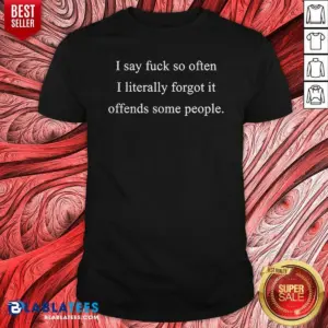 Original I Say Fck So Often I Literally Forgot It Offends Some People Sorry Fckers Shirt