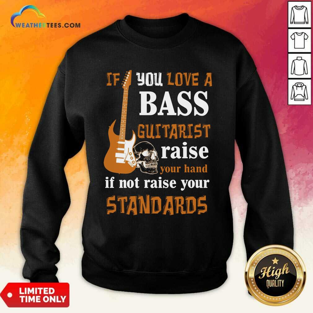 Original If You Love A Bass Guitarist Raise Your Hand If Not Raise Your Standards Shirt - Image 4