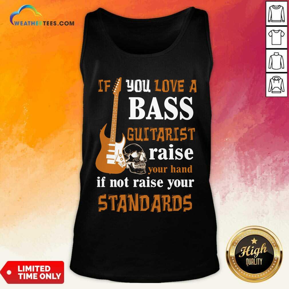 Original If You Love A Bass Guitarist Raise Your Hand If Not Raise Your Standards Shirt - Image 3