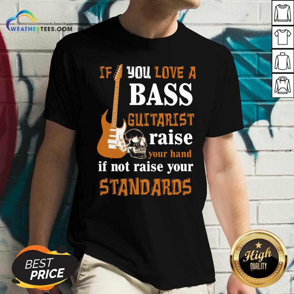 Original If You Love A Bass Guitarist Raise Your Hand If Not Raise Your Standards Shirt - Image 2