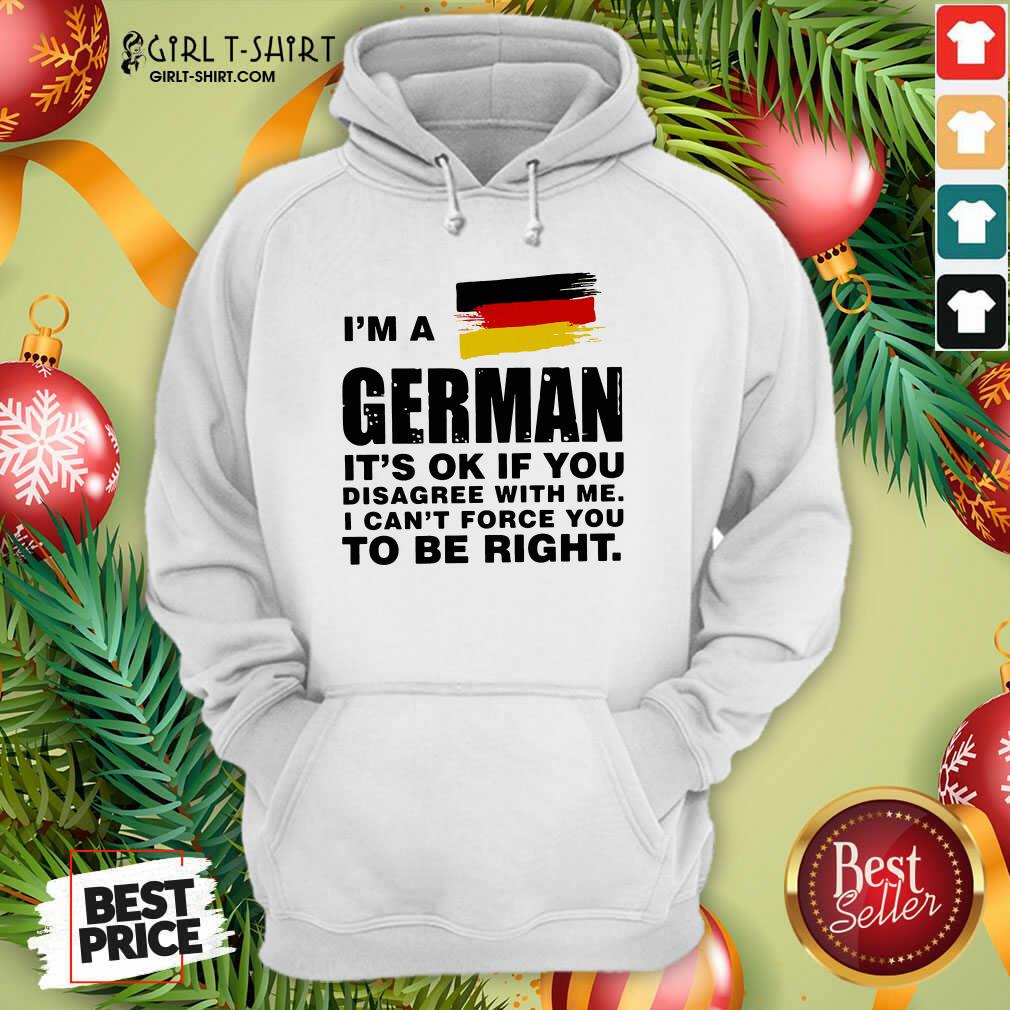 Original I’m A German It’s Ok If You Disagree With Me I Can’t Force You To Be Right Shirt - Image 2