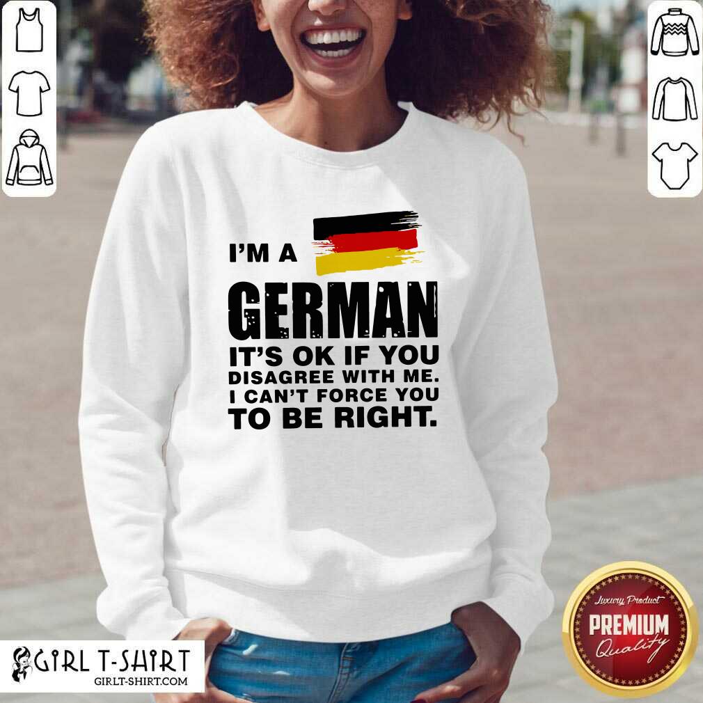 Original I’m A German It’s Ok If You Disagree With Me I Can’t Force You To Be Right Shirt - Image 3