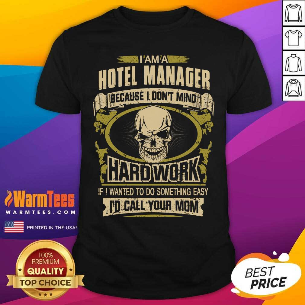 Original I’m A Hotel Manager Because I Don’t Mind Hard Work If I Wanted To Do Something Easy Id Call Your Mom Shirt - Image 3