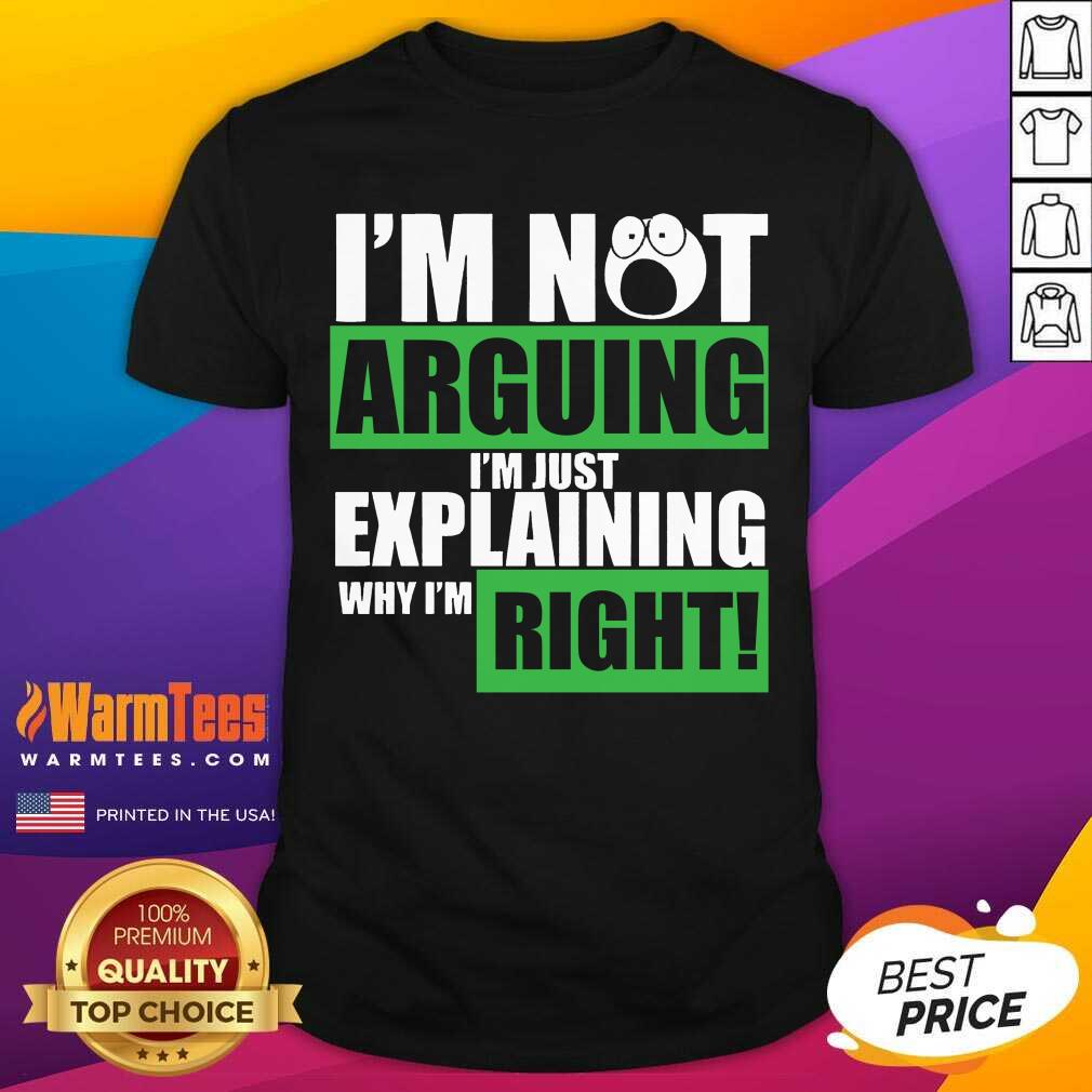 Original I’m Not Arguing I’m Just Explaining Why I’m Right Shirt