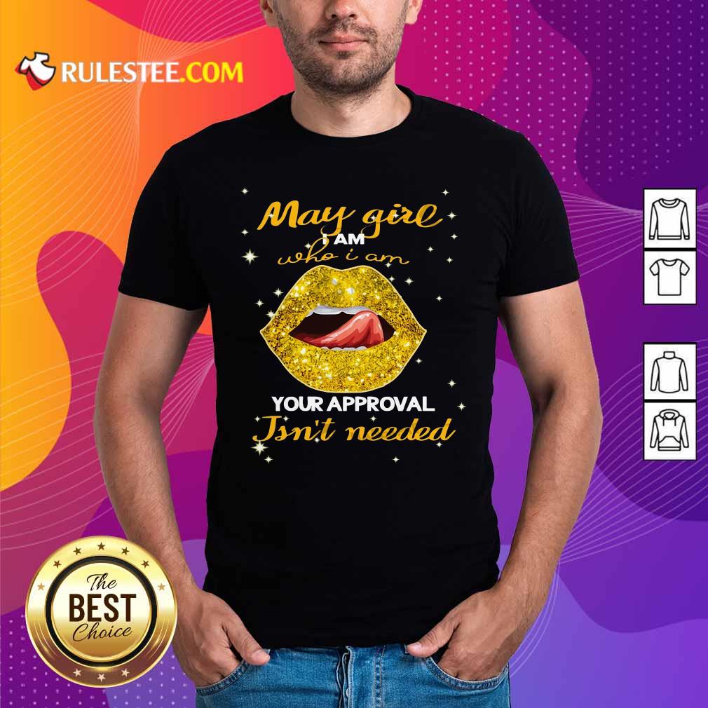 Original Lip Gold May Girl I Am Who I Am Your Approval Isn’t Needed Shirt