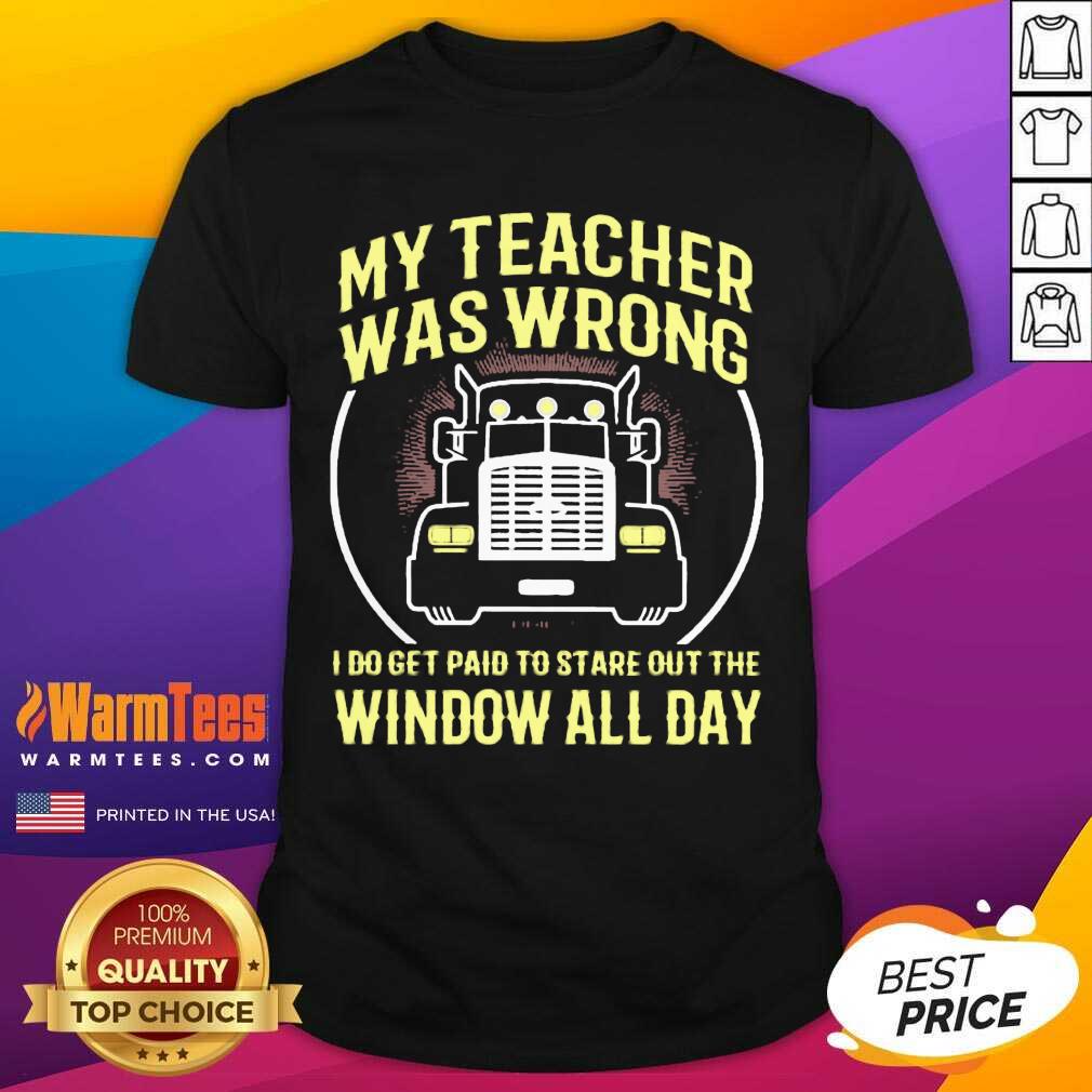 Original My Teacher Was Wrong I Do Get Paid To Stare Out The Window All Day Shirt