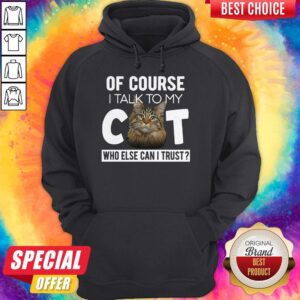 Alternative view of Original Of Course I Talk To My Cat Who Else Can I Trust Shirt