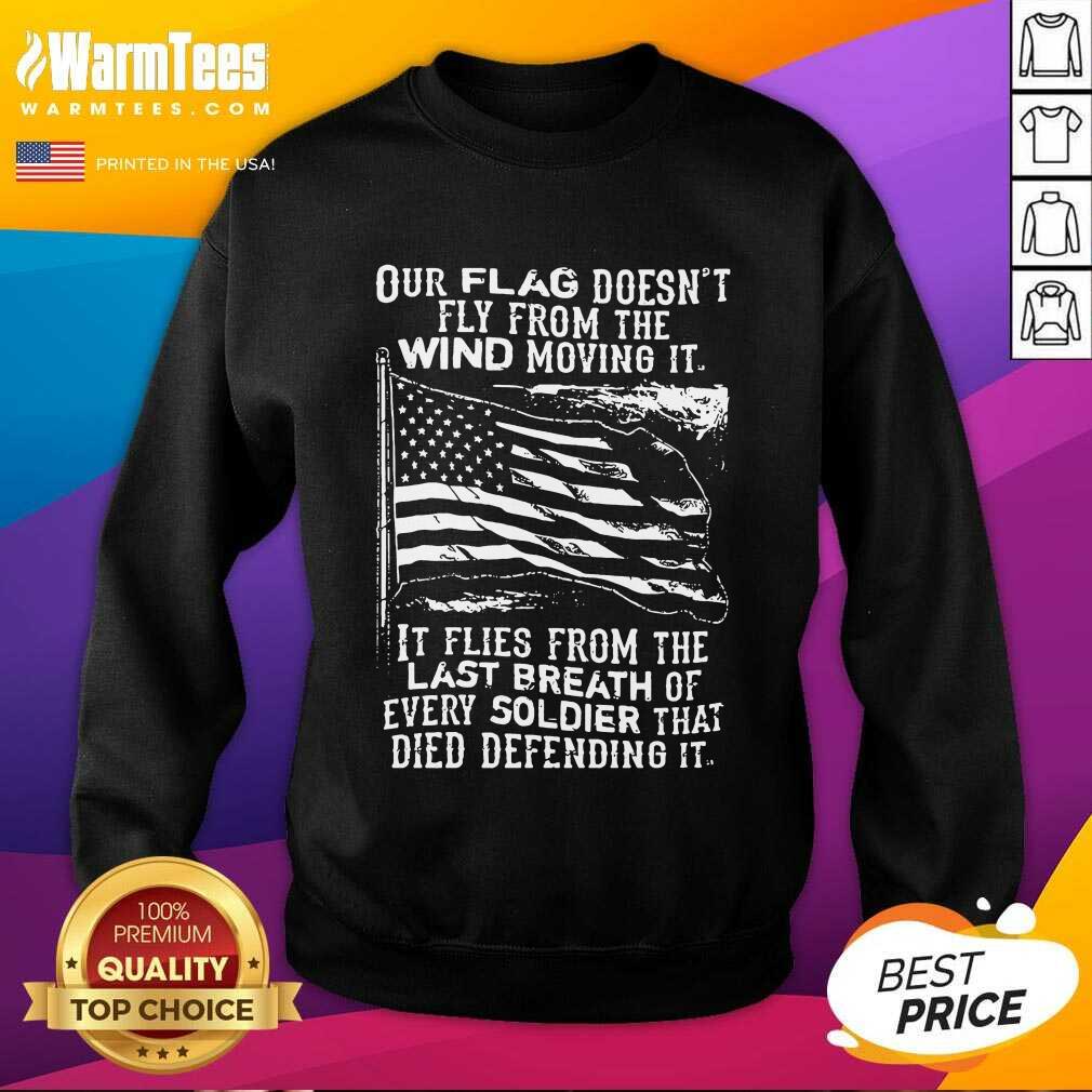 Original Our Flag Doesnt Fly From The Wind Moving It It Flies From The Last Breath Of Every Shirt - Image 3