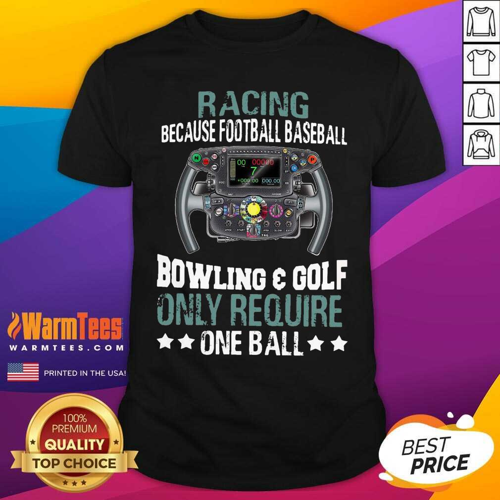 Original Racing Because Football Baseball Bowling And Golf Only Require One Ball Shirt