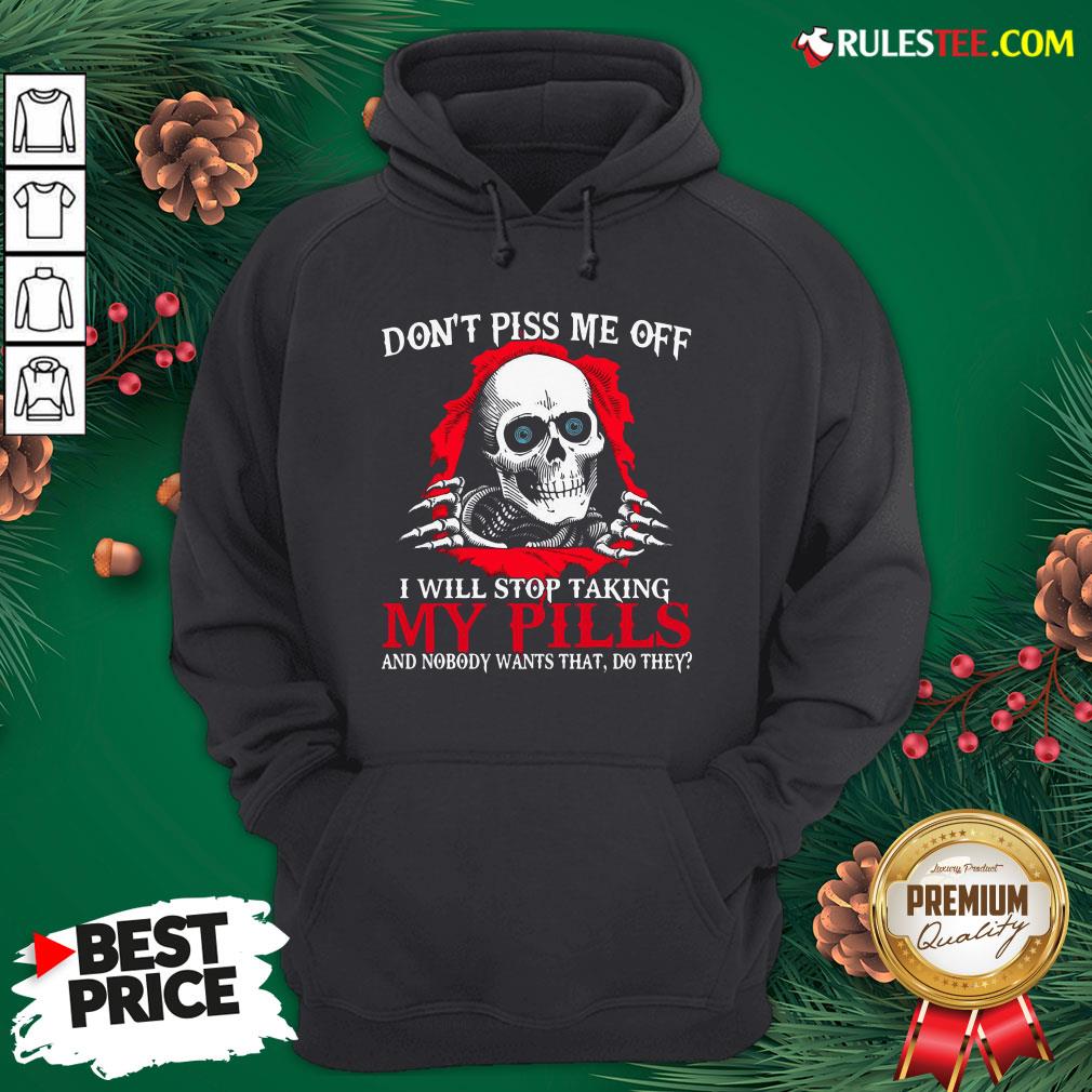 Original Skull Don’t Piss Me Off I Will Stop Taking My Pills And Nobody Wants That Do They Shirt - Image 3