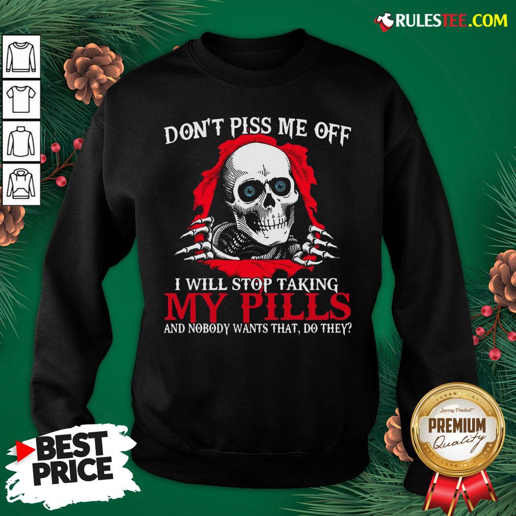 Original Skull Don’t Piss Me Off I Will Stop Taking My Pills And Nobody Wants That Do They Shirt - Image 2