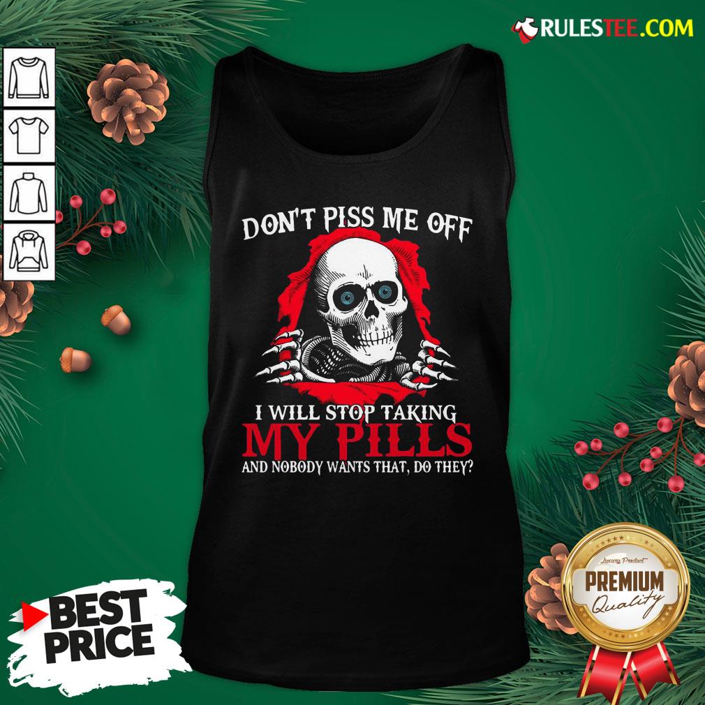 Original Skull Don’t Piss Me Off I Will Stop Taking My Pills And Nobody Wants That Do They Shirt - Image 5