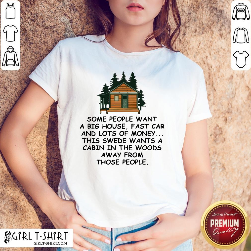 Original Some People Want A Big House Fast Car And Lots Of Money This Swede Wants A Cabin In The Woods Away From Those People Shirt